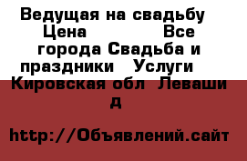 Ведущая на свадьбу › Цена ­ 15 000 - Все города Свадьба и праздники » Услуги   . Кировская обл.,Леваши д.